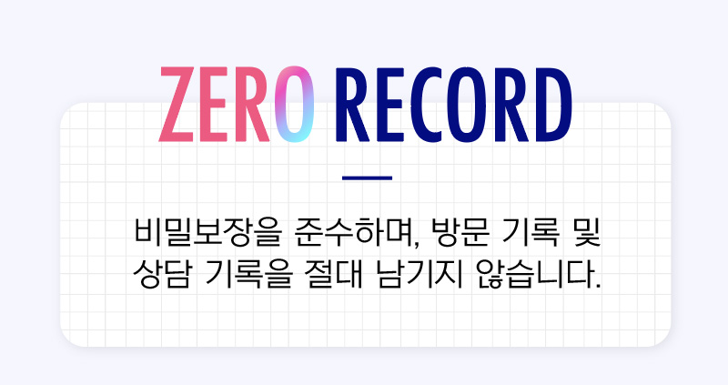 ZERO RECORD 비밀보장을 준수하며, 방문 기록 및 상담 기록을 절대 남기지 않습니다.