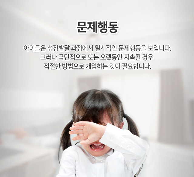 문제행동 아이들은 성장발달 과정에서 일시적인 문제행동을 보입니다. 그러나 극단적으로 또는 오랫동안 지속될 경우 적절한 방법으로 개입하는 것이 필요합니다.